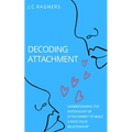 Decoding Attachment: Understanding the Psychology of Attachment to Build Rock-Solid Relationship - Paperback
