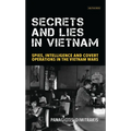 Secrets and Lies in Vietnam: Spies, Intelligence and Covert Operations in the Vietnam Wars