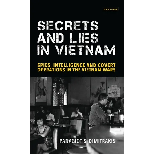 Secrets and Lies in Vietnam: Spies, Intelligence and Covert Operations in the Vietnam Wars
