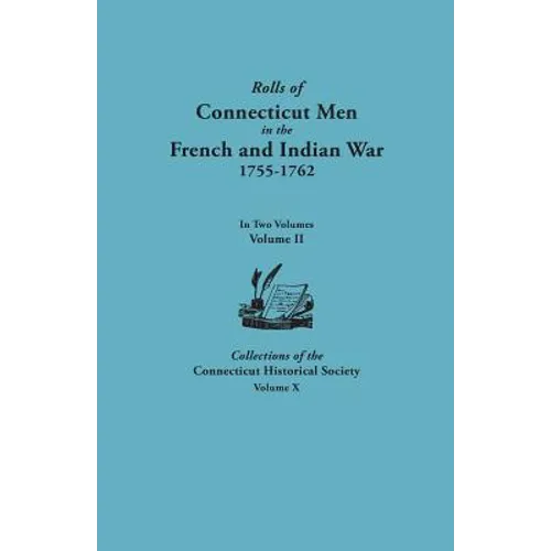 Rolls of Connecticut Men in the French and Indian War, 1755-1762. in Two Volumes. Volume II. Collections of the Connecticut Historical Society, Volume