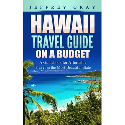 Hawaii Travel Guide on a Budget: A Guidebook for Affordable Travel in the Most Beautiful State