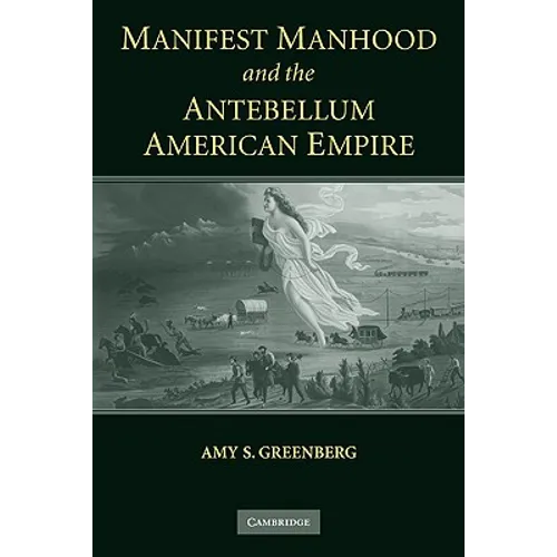 Manifest Manhood and the Antebellum American Empire