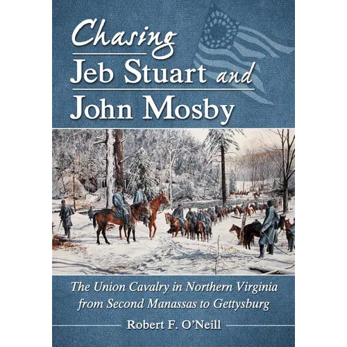 Chasing Jeb Stuart and John Mosby: The Union Cavalry in Northern Virginia from Second Manassas to Gettysburg