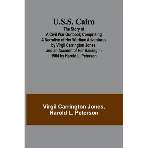 U.S.S. Cairo: The Story of a Civil War Gunboat; Comprising a Narrative of Her Wartime Adventures by Virgil Carrington Jones, and an Account of Her Rai