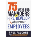 The 75 Ways for Managers to Hire, Develop, and Keep Great Employees - Paperback