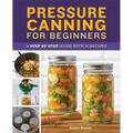 Pressure Canning for Beginners: A Step-By-Step Guide with 50 Recipes - Paperback