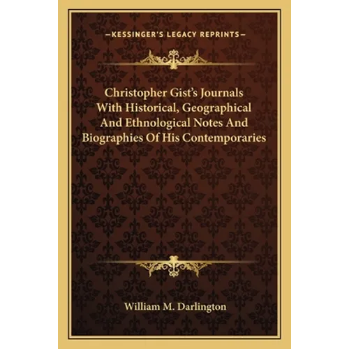 Christopher Gist's Journals With Historical, Geographical And Ethnological Notes And Biographies Of His Contemporaries