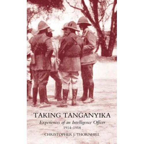 Taking Tanganyika: Experiences of an Intelligence Officer 1914-1918