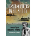 Messerschmitts Over Sicily: A German Fighter Commander in World War II