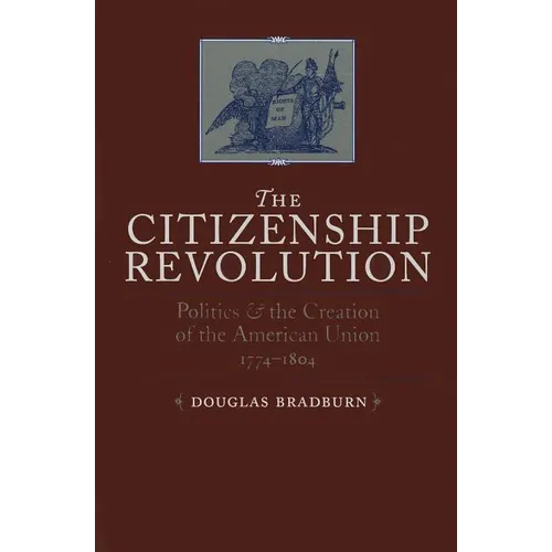 Citizenship Revolution: Politics and the Creation of the American Union, 1774-1804