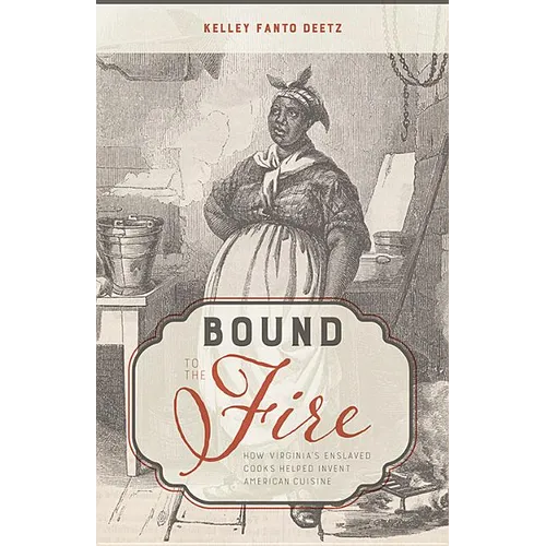 Bound to the Fire: How Virginia's Enslaved Cooks Helped Invent American Cuisine
