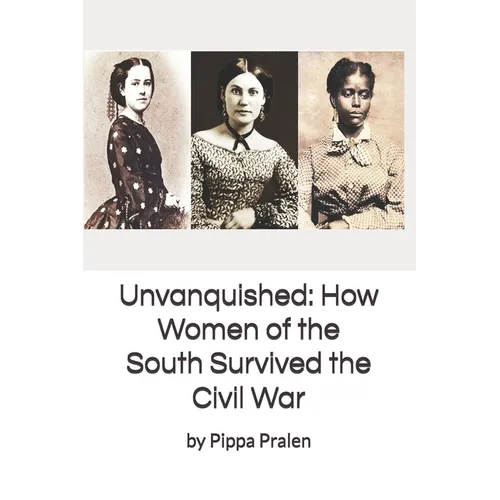 Unvanquished: How Women of the South Survived the Civil War: In Their Own Words