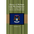 History of Michigan Civil War Regiments: Artillery, Cavalry, Engineers, Infantry, and Sharpshooters