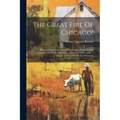 The Great Fire Of Chicago!: Being A Concise Account Of The Origin, Progress, And Conclusion Of This Terrible Fire ... Facts For Preservation ... S