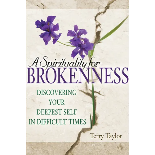 A Spirituality for Brokenness: Discovering Your Deepest Self in Difficult Times - Paperback