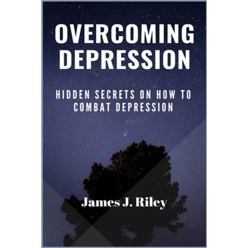Overcoming Depression: Hidden Secrets On How To Combat Depression - Paperback