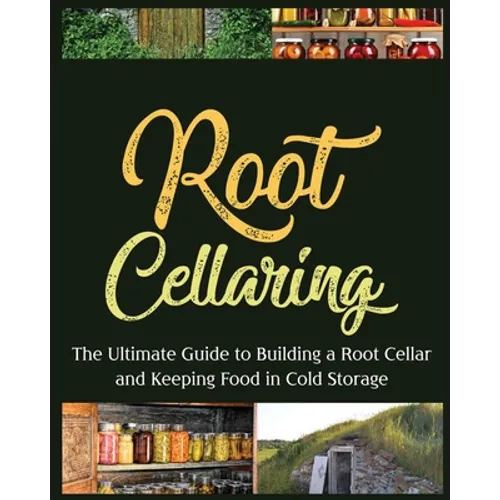 Root Cellaring: The Ultimate Guide to Building a Root Cellar and Keeping Food in Cold Storage - Paperback