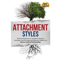 Attachment Styles: Practical Solutions to Transform Anxious, Avoidant, and Disorganized Behavior Patterns to Secure Lasting Relationships - Paperback