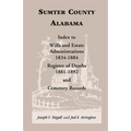 Sumter County, Alabama: Index to Wills and Estate Administrations, 1834-1884; Register of Deaths, 1881-1892; and Cemetery Records