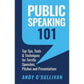 Public Speaking 101: Top Tips, Tools & Techniques for Terrific Speeches, Pitches and Presentations - Paperback