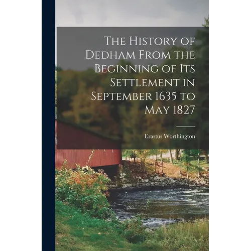 The History of Dedham From the Beginning of its Settlement in September 1635 to May 1827