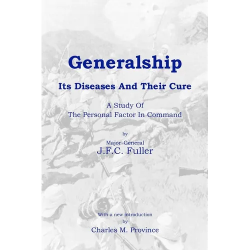 Generalship: Its Diseases and Their Cure: A Study of the Personal Factor in Command
