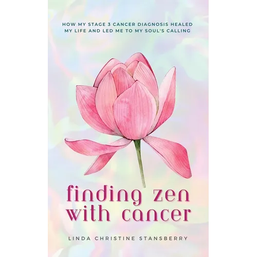 Finding Zen With Cancer: How My Stage 3 Cancer Diagnosis Healed My Life and Led Me to My Soul's Calling - Paperback