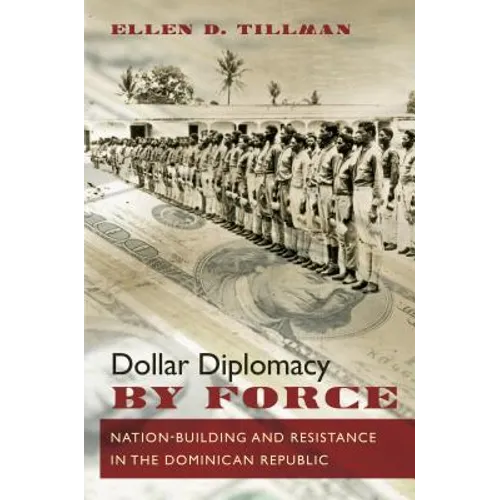 Dollar Diplomacy by Force: Nation-Building and Resistance in the Dominican Republic