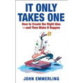 It Only Takes One: How to Create the Right Idea--And Then Make It Happen - Paperback