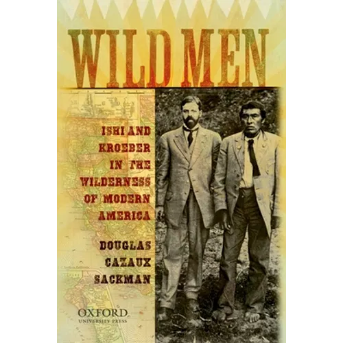 Wild Men: Ishi and Kroeber in the Wilderness of Modern America