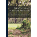 The Colonial Virginia Register: A List Of Governors, Councillors And Other Higher Officials, And Also Of Members Of The House Of Burgesses, And The Re