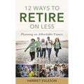 12 Ways to Retire on Less: Planning an Affordable Future - Paperback
