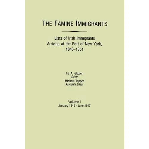 Famine Immigrants. Lists of Irish Immigrants Arriving at the Port of New York, 1846-1851. Volume I, January 1846-June 1847