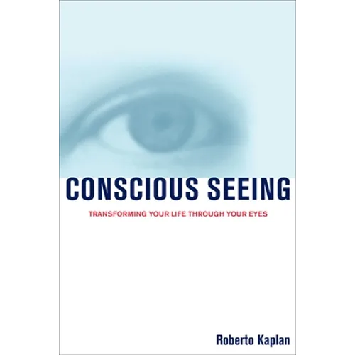 Conscious Seeing: Transforming Your Life Through Your Eyes - Paperback