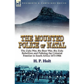The Mounted Police of Natal: The Zulu War, the Boer War, the Zulu Rebellion and Policing the Colonial Frontier in South Africa 1873-1906