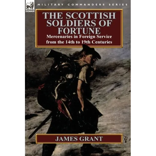 The Scottish Soldiers of Fortune: Mercenaries in Foreign Service from the 14th to 19th Centuries