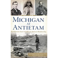 Michigan at Antietam: The Wolverine State S Sacrifice on America S Bloodiest Day