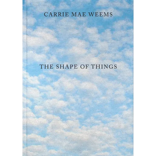 Carrie Mae Weems: The Shape of Things - Hardcover
