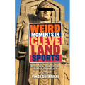 Weird Moments in Cleveland Sports: Bottlegate, Bedbugs, and Burying the Pennant - Paperback