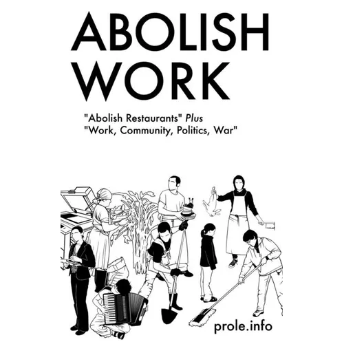 Abolish Work: Abolish Restaurants Plus Work, Community, Politics, War - Paperback