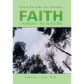 Faith Changes the Outcome: From Failure to Success - Hardcover