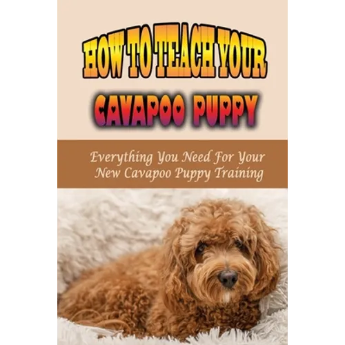 How To Teach Your Cavapoo Puppy: Everything You Need For Your New Cavapoo Puppy Training: Fun Facts About Cavapoo - Paperback