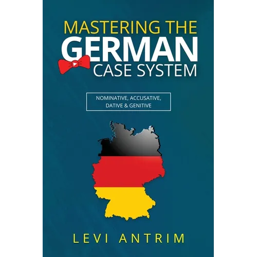 Mastering the German Case System: How to Speak German for Beginners and Intermediate Second Language Students [with Color-coded Examples and Sample Se - Paperback