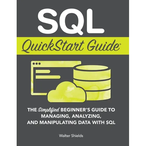 SQL QuickStart Guide: The Simplified Beginner's Guide to Managing, Analyzing, and Manipulating Data With SQL - Hardcover