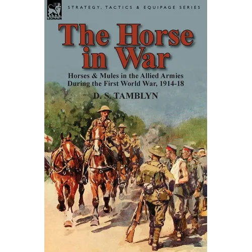 The Horse in War: Horses & Mules in the Allied Armies During the First World War, 1914-18