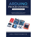 Arduino Programming for Beginners: A Comprehensive Beginner's Guide to Learn the Realms of Arduino Programming from A-Z - Paperback