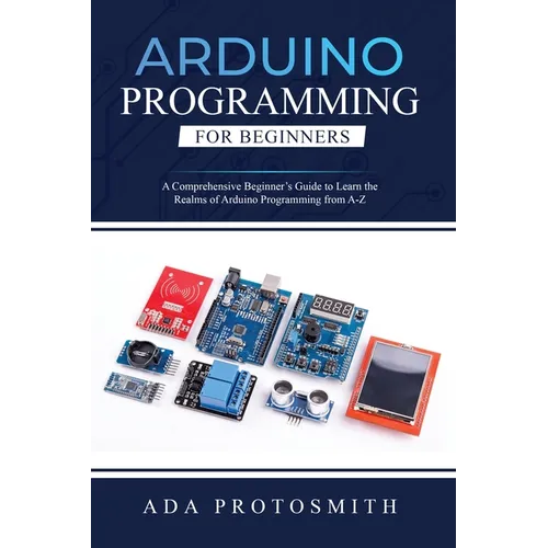 Arduino Programming for Beginners: A Comprehensive Beginner's Guide to Learn the Realms of Arduino Programming from A-Z - Paperback