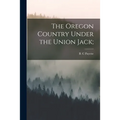 The Oregon Country Under the Union Jack;