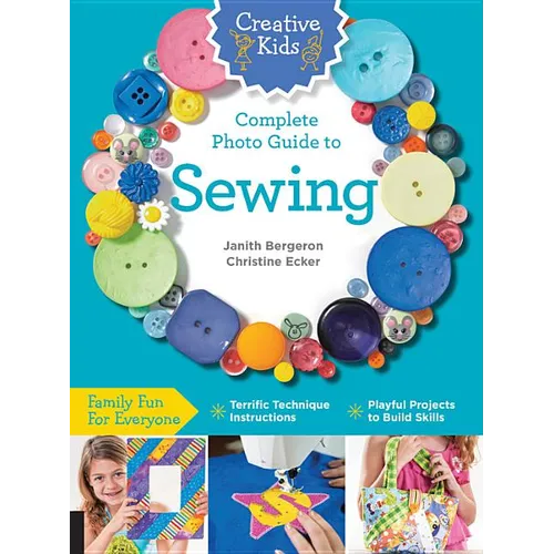 Creative Kids Complete Photo Guide to Sewing: Family Fun for Everyone - Terrific Technique Instructions - Playful Projects to Build Skills - Paperback