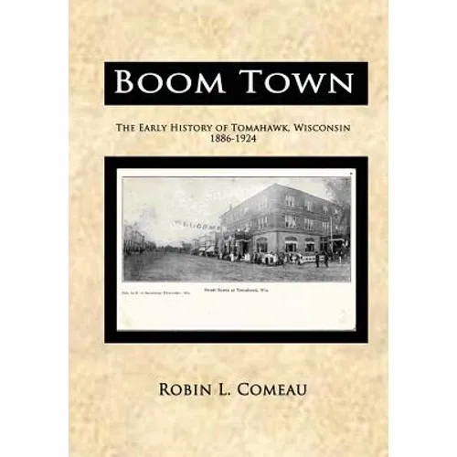 Boom Town: Early History of Tomahawk Wisconsin 1886-1924